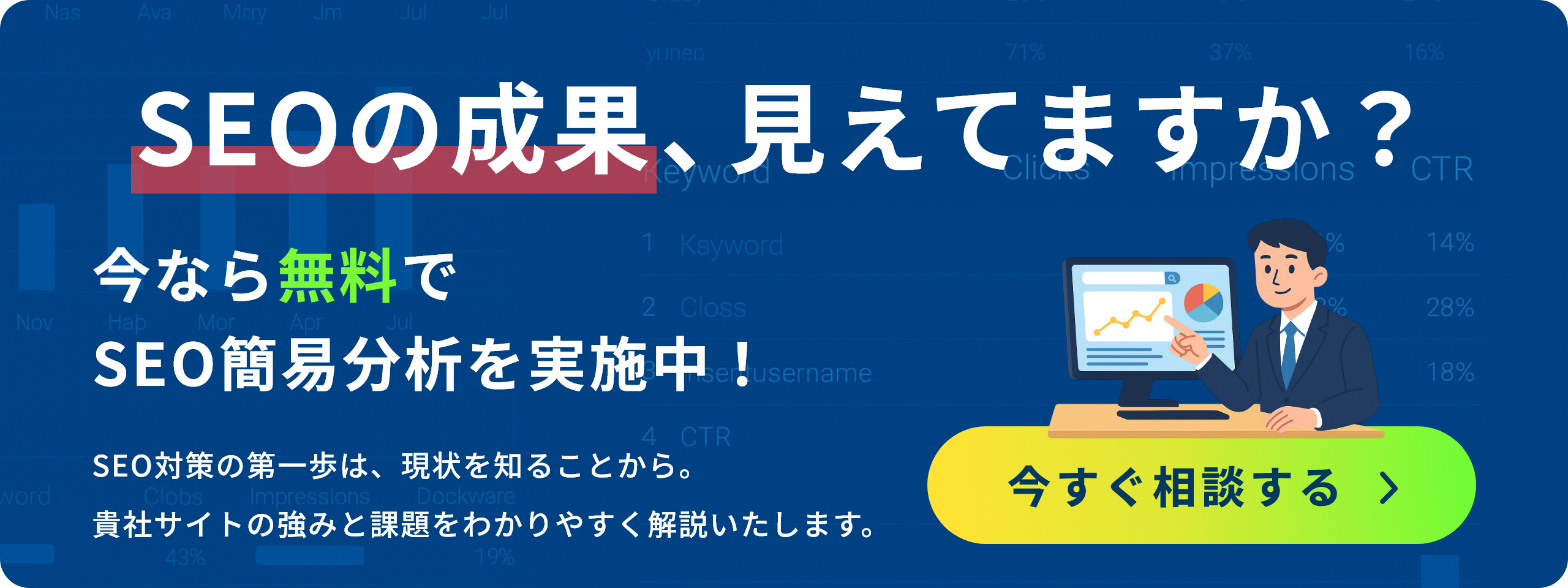 SEOの成果見えてますか？　今なら無料でSEO簡易分析を実施中！　今すぐ相談する
